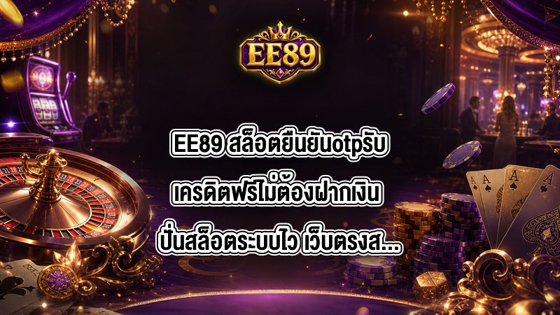 EE89 สล็อตยืนยันotpรับเครดิตฟรีไม่ต้องฝากเงิน