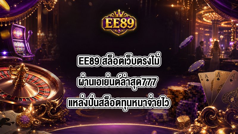 EE89 สล็อตเว็บตรงไม่ผ่านเอเย่นต์ล่าสุด777